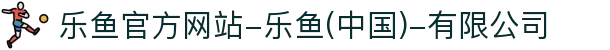首页-乐鱼官方网站-乐鱼(中国)-有限公司